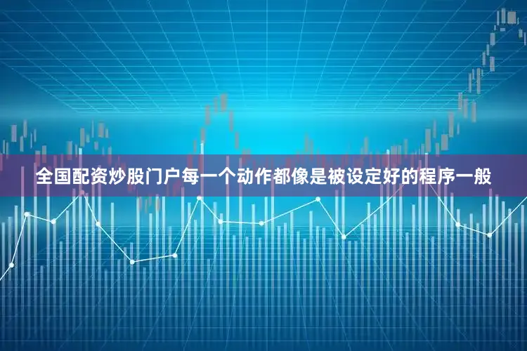 全国配资炒股门户每一个动作都像是被设定好的程序一般