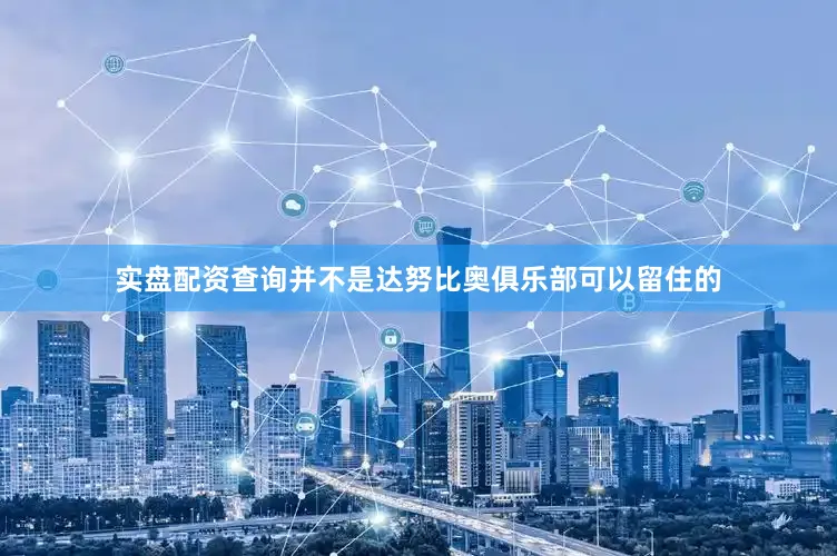 实盘配资查询并不是达努比奥俱乐部可以留住的