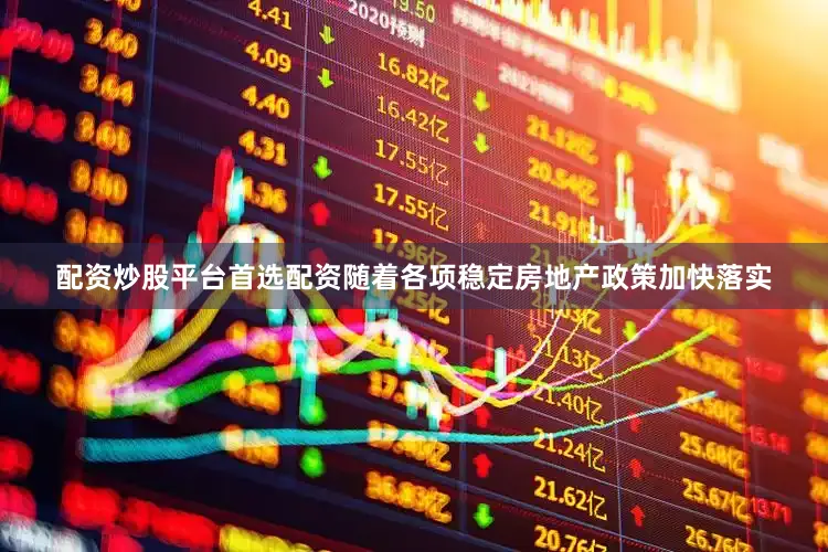 配资炒股平台首选配资随着各项稳定房地产政策加快落实