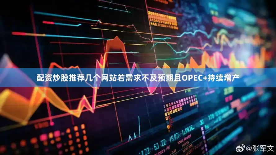 配资炒股推荐几个网站若需求不及预期且OPEC+持续增产