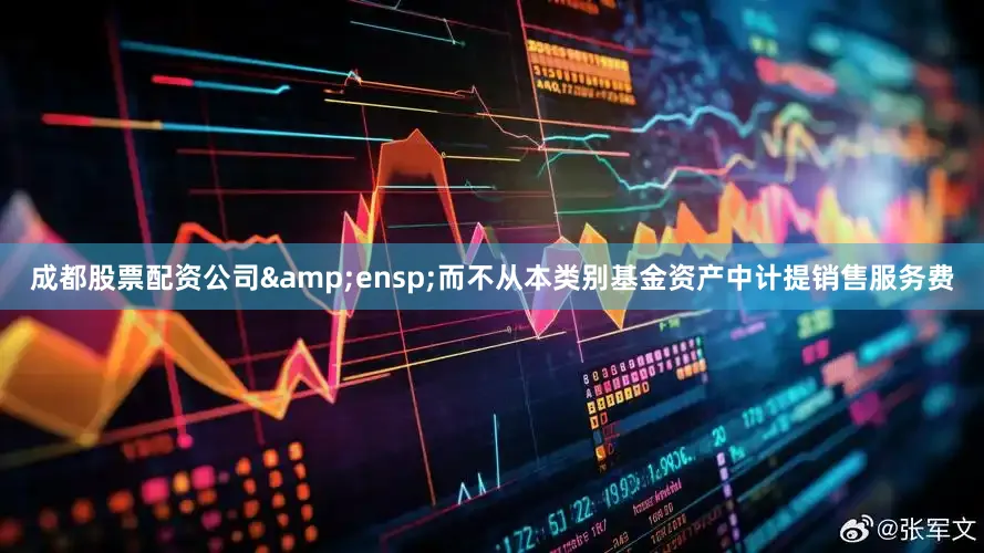 成都股票配资公司&ensp;而不从本类别基金资产中计提销售服务费