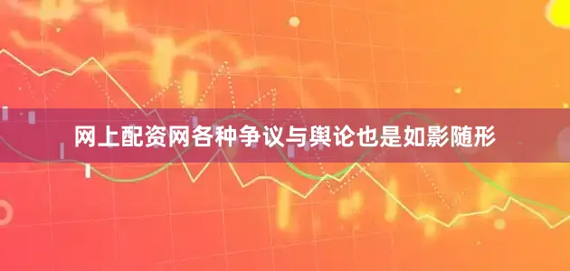网上配资网各种争议与舆论也是如影随形