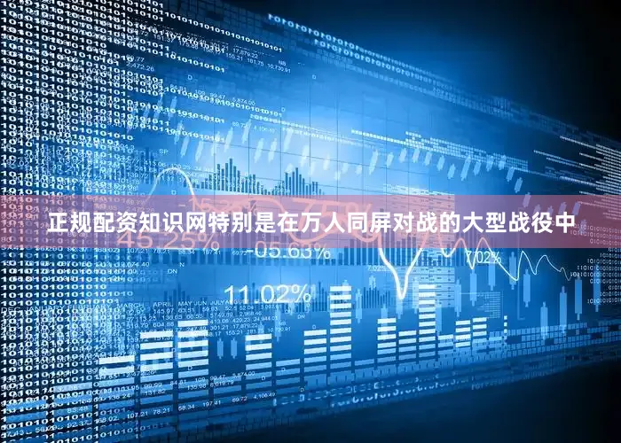 正规配资知识网特别是在万人同屏对战的大型战役中