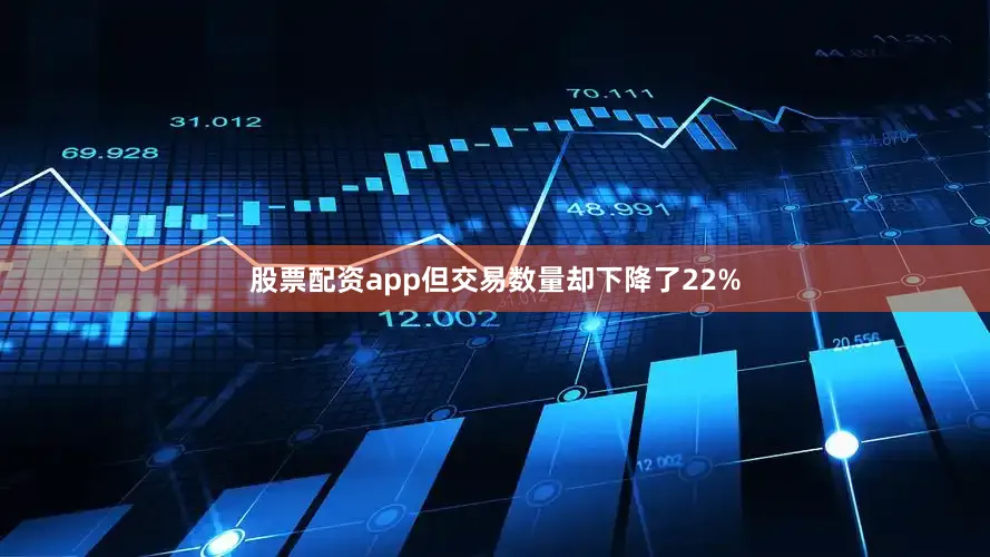 股票配资app但交易数量却下降了22%