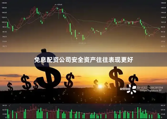免息配资公司安全资产往往表现更好