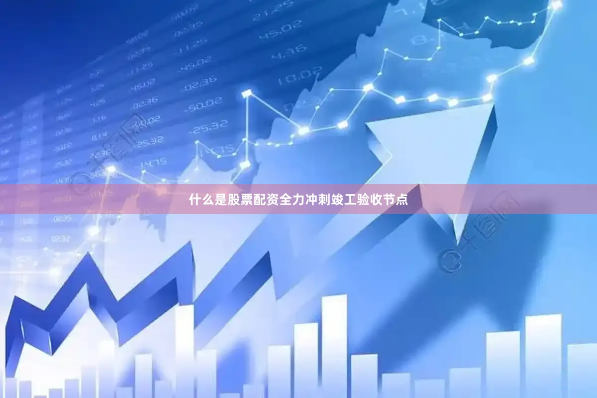 什么是股票配资全力冲刺竣工验收节点