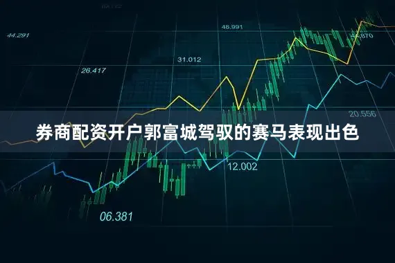 券商配资开户郭富城驾驭的赛马表现出色