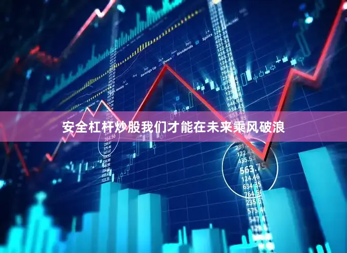 安全杠杆炒股我们才能在未来乘风破浪