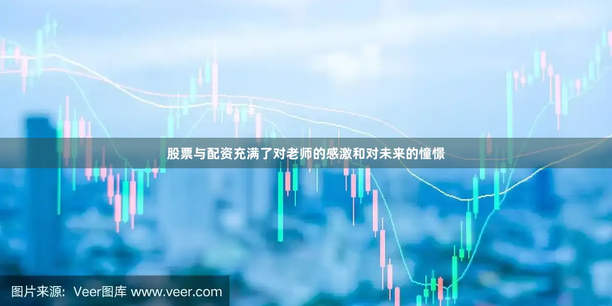 股票与配资充满了对老师的感激和对未来的憧憬