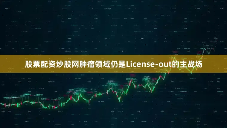 股票配资炒股网肿瘤领域仍是License-out的主战场