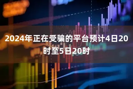 2024年正在受骗的平台预计4日20时至5日20时