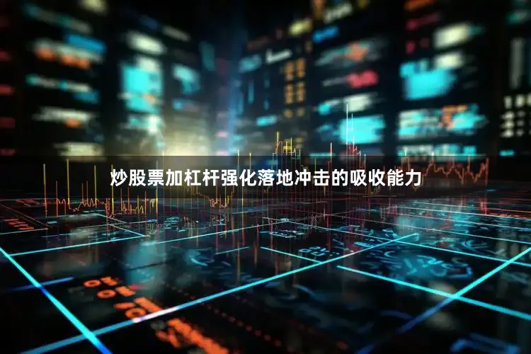 炒股票加杠杆强化落地冲击的吸收能力
