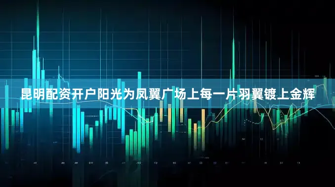 昆明配资开户阳光为凤翼广场上每一片羽翼镀上金辉