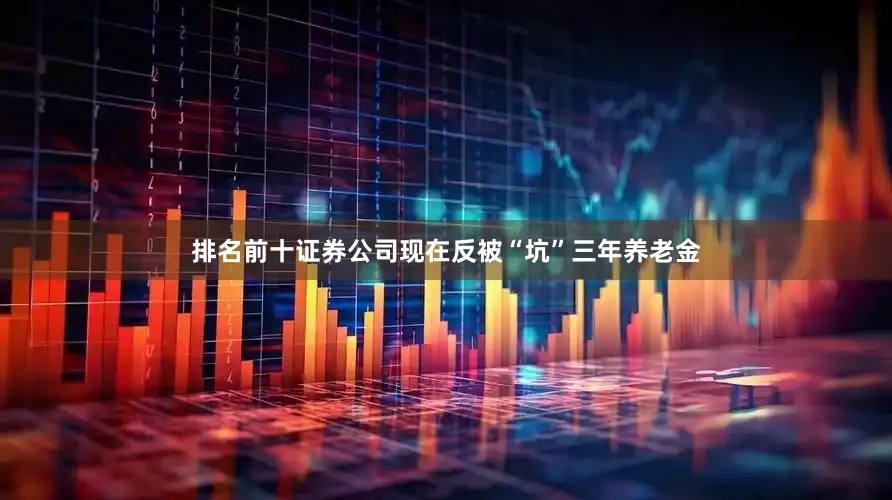 排名前十证券公司现在反被“坑”三年养老金