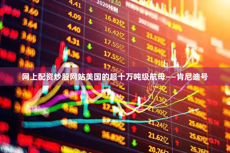 网上配资炒股网站美国的超十万吨级航母——肯尼迪号