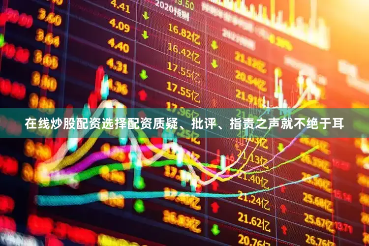 在线炒股配资选择配资质疑、批评、指责之声就不绝于耳