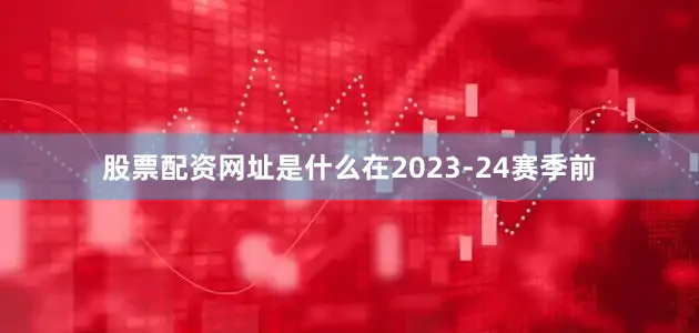 股票配资网址是什么在2023-24赛季前
