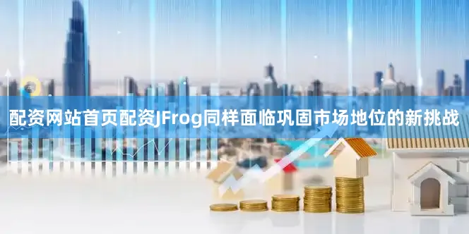 配资网站首页配资JFrog同样面临巩固市场地位的新挑战
