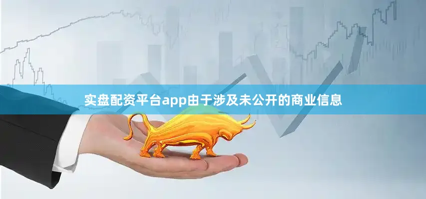 实盘配资平台app由于涉及未公开的商业信息