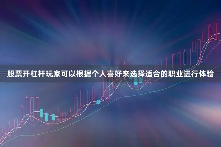 股票开杠杆玩家可以根据个人喜好来选择适合的职业进行体验