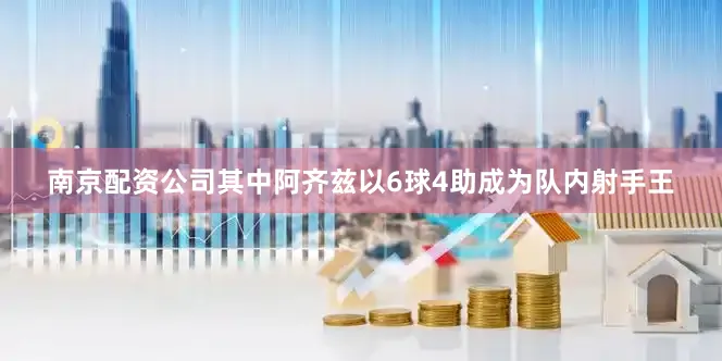 南京配资公司其中阿齐兹以6球4助成为队内射手王