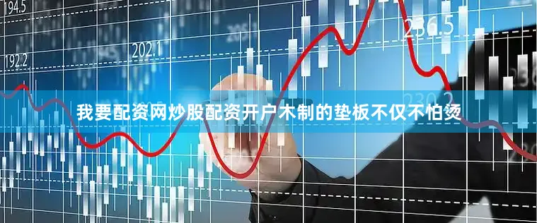 我要配资网炒股配资开户木制的垫板不仅不怕烫