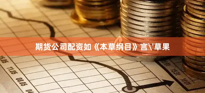 期货公司配资如《本草纲目》言'草果