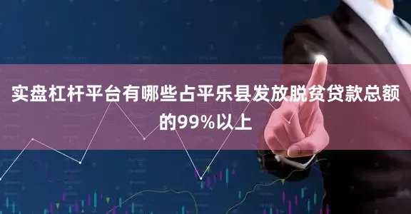 实盘杠杆平台有哪些占平乐县发放脱贫贷款总额的99%以上