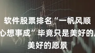 软件股票排名“一帆风顺”“心想事成”毕竟只是美好的愿景