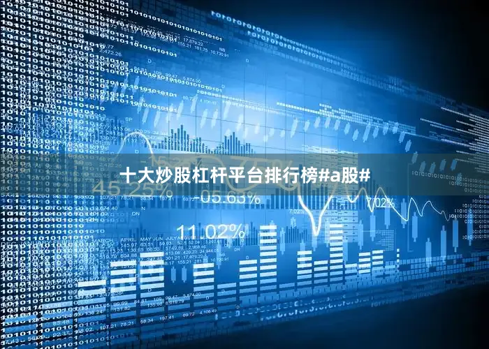 十大炒股杠杆平台排行榜#a股#