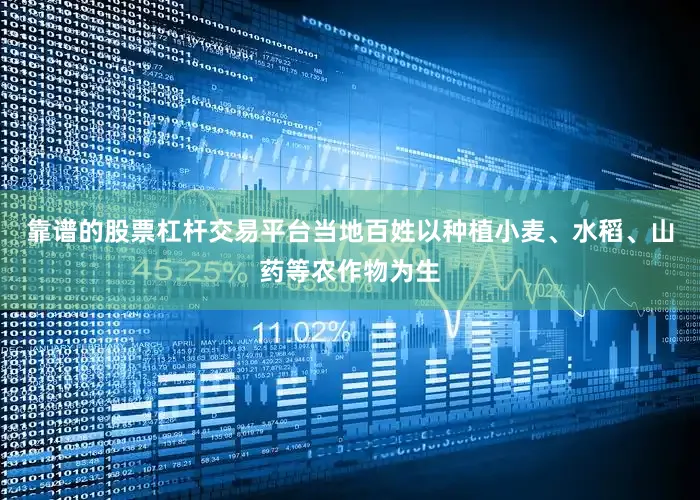 靠谱的股票杠杆交易平台当地百姓以种植小麦、水稻、山药等农作物为生