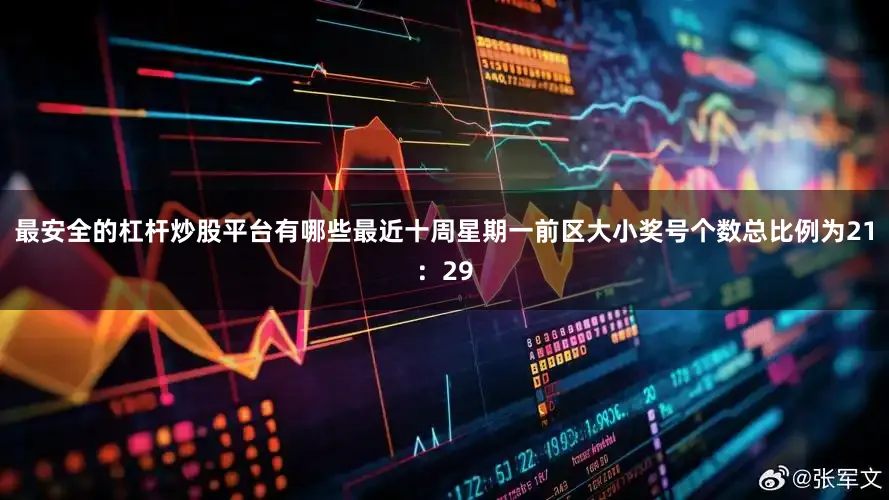 最安全的杠杆炒股平台有哪些最近十周星期一前区大小奖号个数总比例为21：29