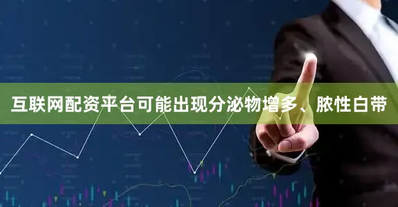 互联网配资平台可能出现分泌物增多、脓性白带