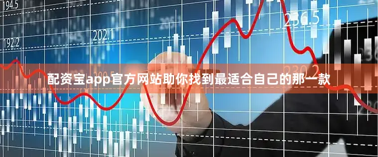 配资宝app官方网站助你找到最适合自己的那一款
