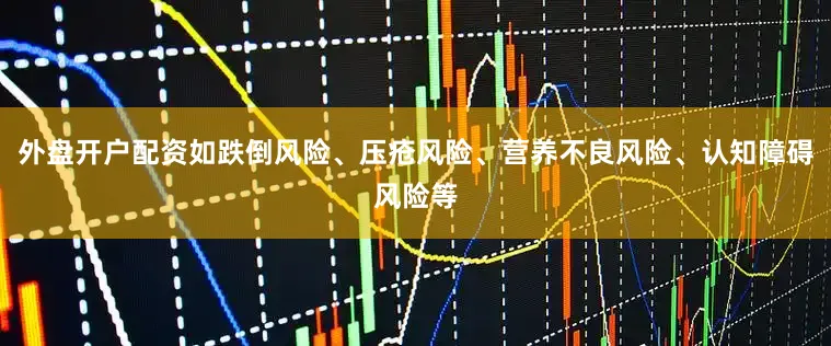外盘开户配资如跌倒风险、压疮风险、营养不良风险、认知障碍风险等
