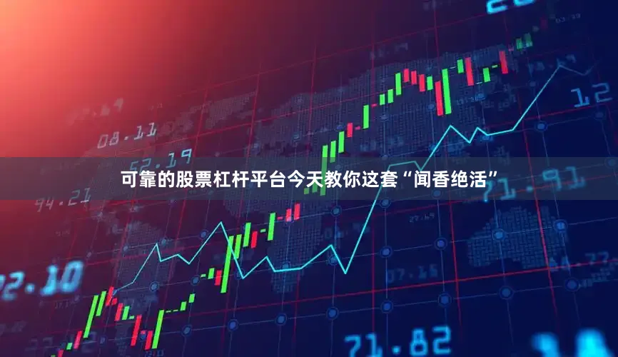 可靠的股票杠杆平台今天教你这套“闻香绝活”