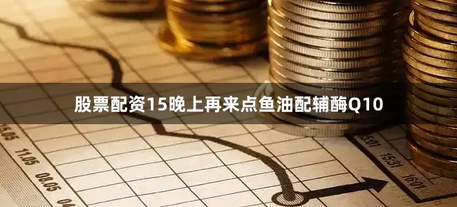 股票配资15晚上再来点鱼油配辅酶Q10