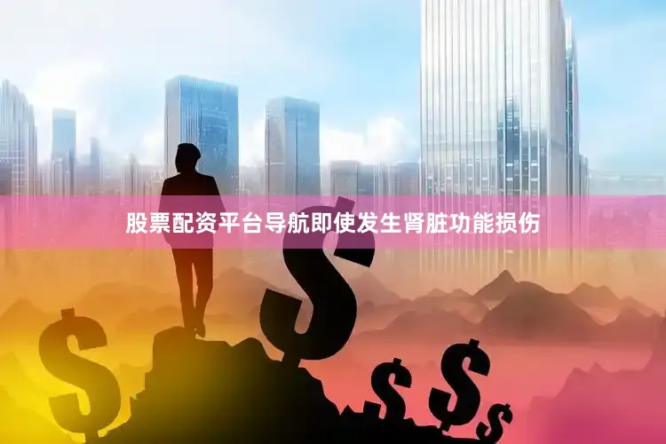 股票配资平台导航即使发生肾脏功能损伤
