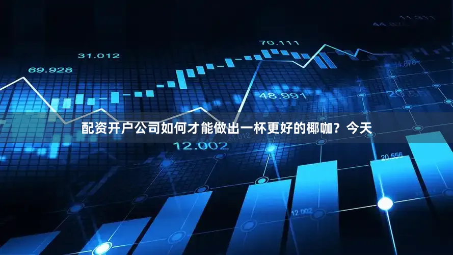 配资开户公司如何才能做出一杯更好的椰咖？今天