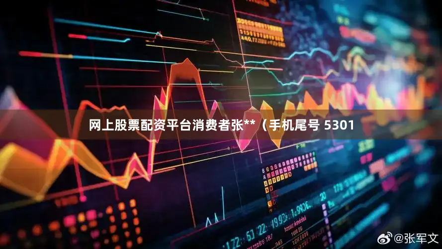 网上股票配资平台消费者张**（手机尾号 5301