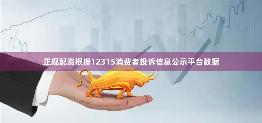 正规配资根据12315消费者投诉信息公示平台数据