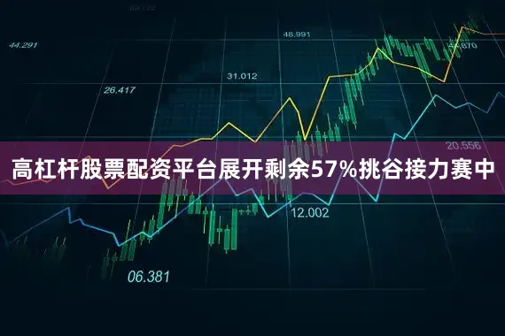 高杠杆股票配资平台展开剩余57%挑谷接力赛中