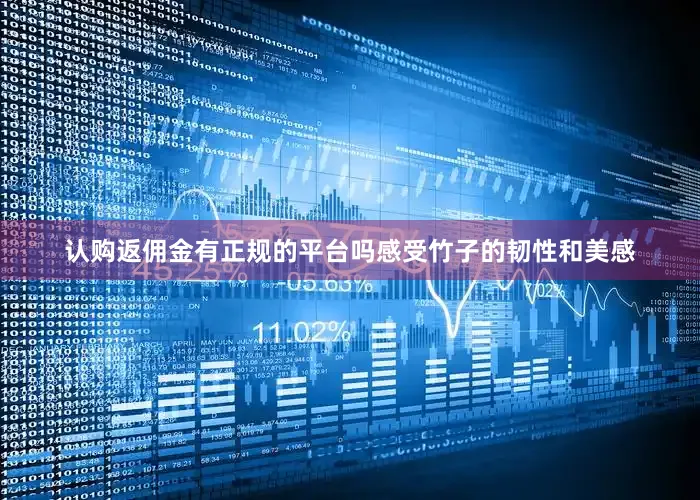认购返佣金有正规的平台吗感受竹子的韧性和美感