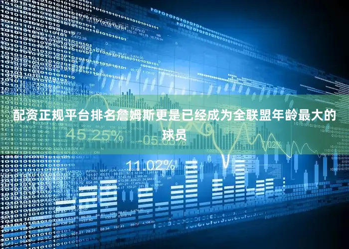 配资正规平台排名詹姆斯更是已经成为全联盟年龄最大的球员