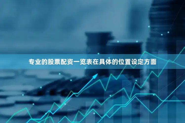 专业的股票配资一览表在具体的位置设定方面