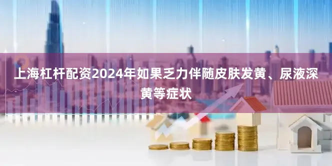 上海杠杆配资2024年如果乏力伴随皮肤发黄、尿液深黄等症状