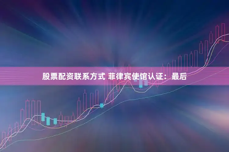 股票配资联系方式 菲律宾使馆认证：最后