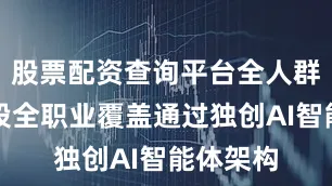 股票配资查询平台全人群全年龄段全职业覆盖通过独创AI智能体架构