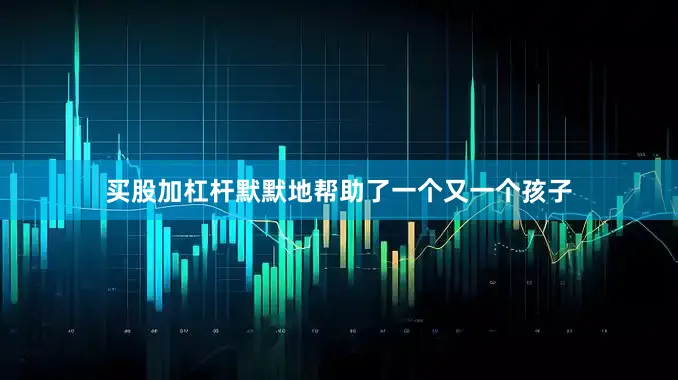 买股加杠杆默默地帮助了一个又一个孩子