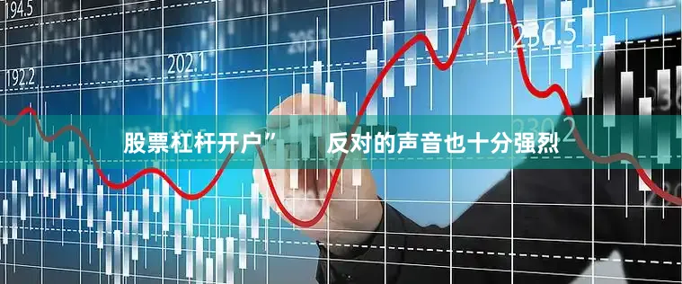 股票杠杆开户”       反对的声音也十分强烈
